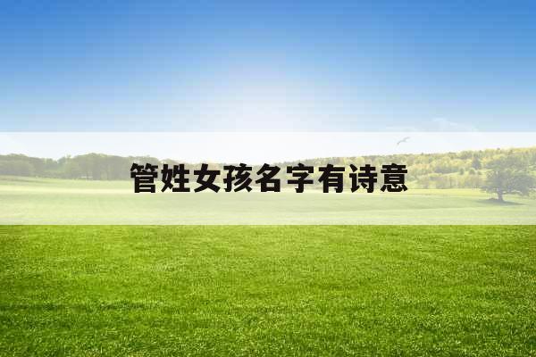 管姓女孩名字有诗意 管姓女孩名字有诗意