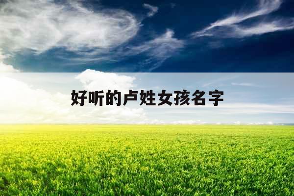 好听的卢姓女孩名字 好听的卢姓女孩名字