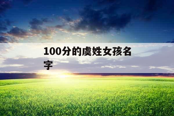 100分的虞姓女孩名字 100分的虞姓女孩名字