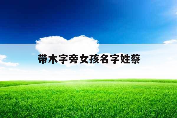 带木字旁女孩名字姓蔡 带木字旁女孩名字姓蔡