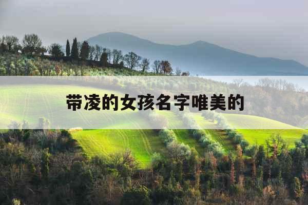 带凌的女孩名字唯美的 带凌的女孩名字唯美的