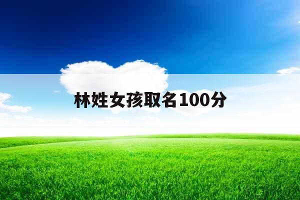 林姓女孩取名100分 林姓女孩取名100分