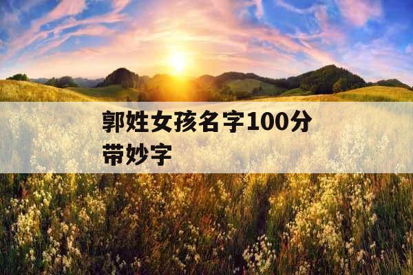 郭姓女孩名字100分带妙字 郭姓女孩名字100分带妙字