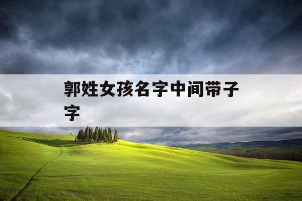 郭姓女孩名字中间带子字