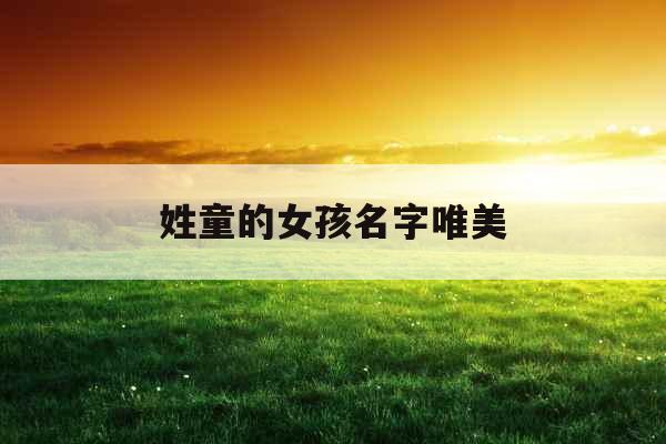 姓童的女孩名字唯美 姓童的女孩名字唯美