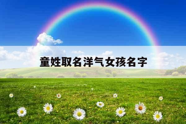 童姓取名洋气女孩名字