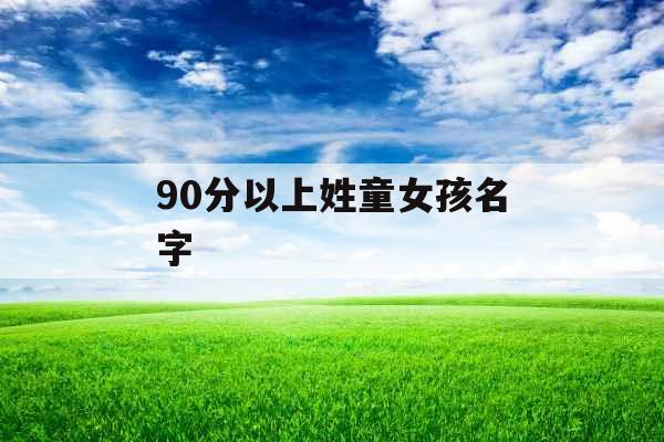 90分以上姓童女孩名字