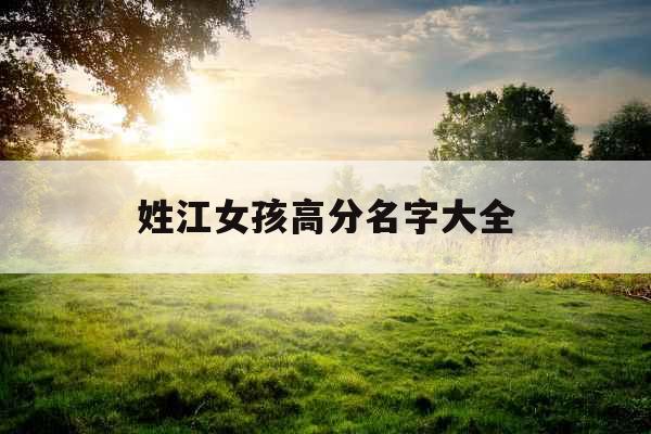 姓江女孩高分名字大全