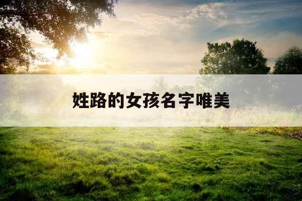 姓路的女孩名字唯美 姓路的女孩名字唯美