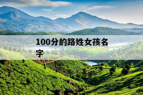 100分的路姓女孩名字 100分的路姓女孩名字