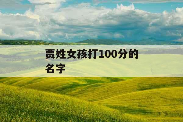 贾姓女孩打100分的名字 贾姓女孩打100分的名字