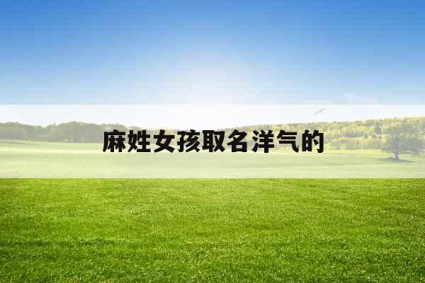 麻姓女孩取名洋气的