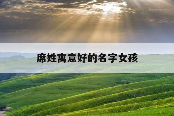 席姓寓意好的名字女孩 席姓寓意好的名字女孩