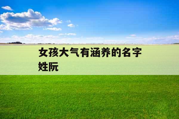 女孩大气有涵养的名字姓阮