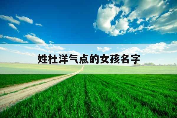 姓杜洋气点的女孩名字 姓杜洋气点的女孩名字