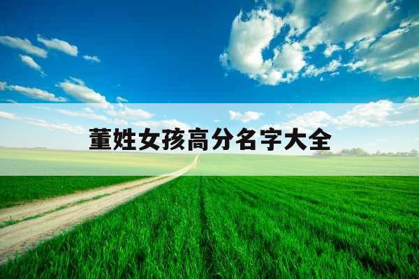 董姓女孩高分名字大全 董姓女孩高分名字大全