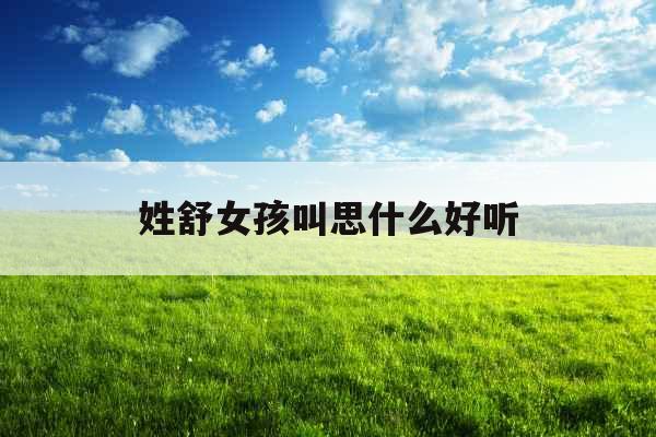 姓舒女孩叫思什么好听