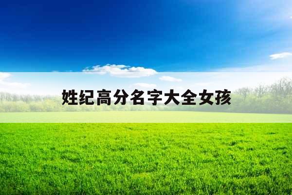 姓纪高分名字大全女孩 姓纪高分名字大全女孩