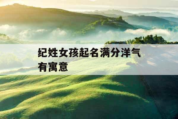 纪姓女孩起名满分洋气有寓意
