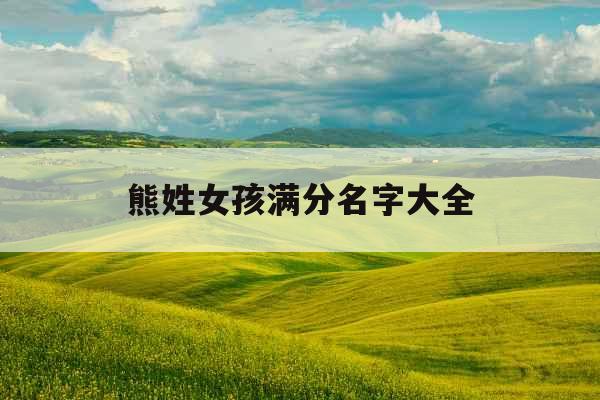 熊姓女孩满分名字大全 熊姓女孩满分名字大全