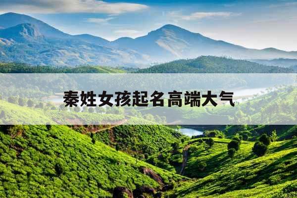 秦姓女孩起名高端大气 秦姓女孩起名高端大气