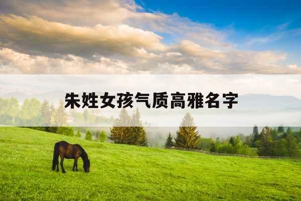 朱姓女孩气质高雅名字