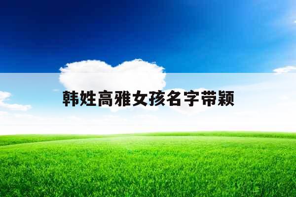 韩姓高雅女孩名字带颖