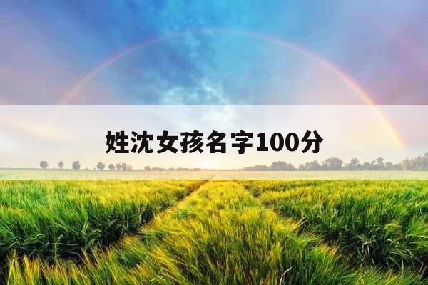 姓沈女孩名字100分 姓沈女孩名字100分