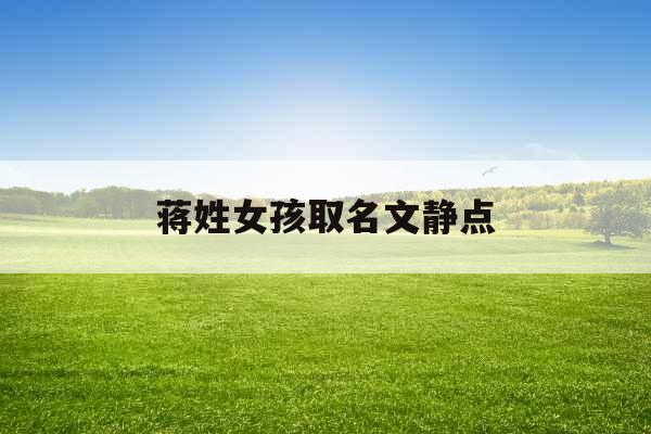 蒋姓女孩取名文静点 蒋姓女孩取名文静点