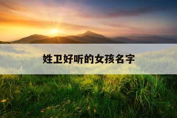 姓卫好听的女孩名字 姓卫好听的女孩名字