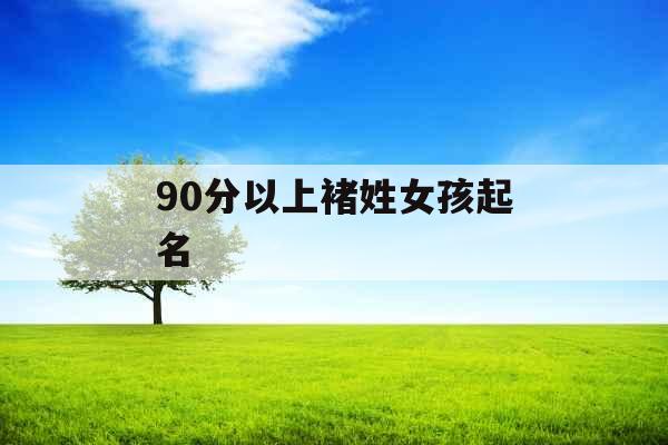 90分以上褚姓女孩起名 90分以上褚姓女孩起名