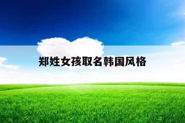郑姓女孩取名韩国风格