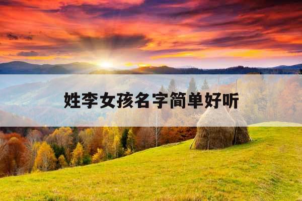姓李女孩名字简单好听 姓李女孩名字简单好听