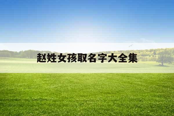 赵姓女孩取名字大全集 赵姓女孩取名字大全集