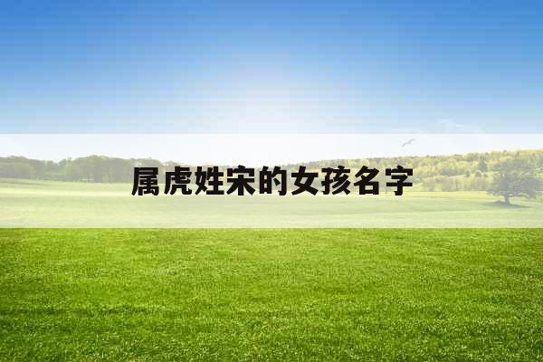 属虎姓宋的女孩名字