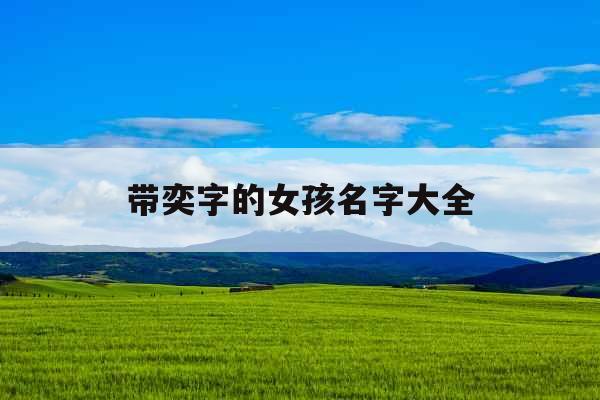 带奕字的女孩名字大全 带奕字的女孩名字大全