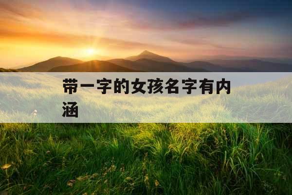 带一字的女孩名字有内涵 带一字的女孩名字有内涵