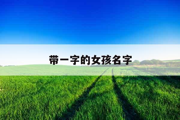 带一字的女孩名字 带一字的女孩名字