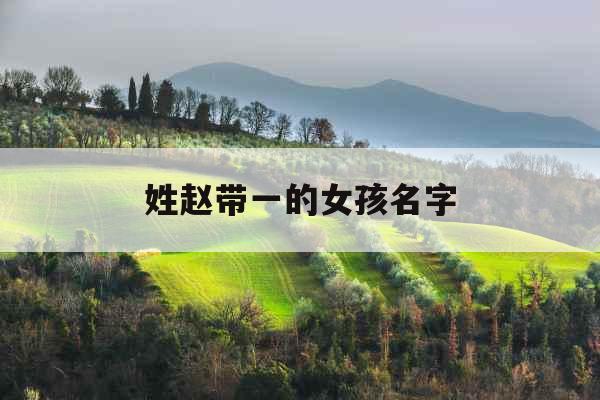 姓赵带一的女孩名字 姓赵带一的女孩名字