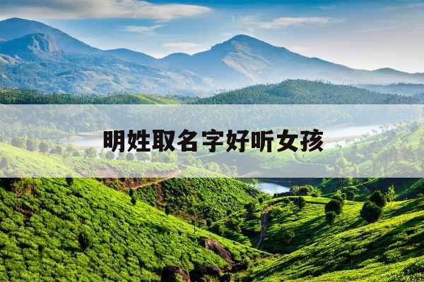 明姓取名字好听女孩 明姓取名字好听女孩