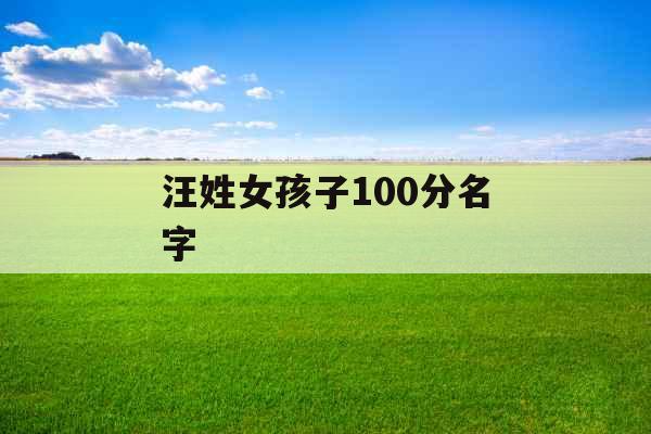 汪姓女孩子100分名字 汪姓女孩子100分名字