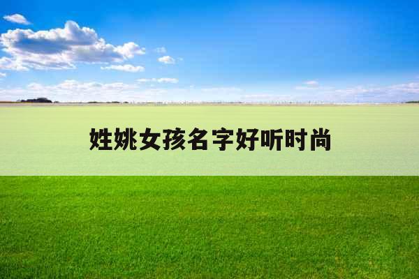 姓姚女孩名字好听时尚
