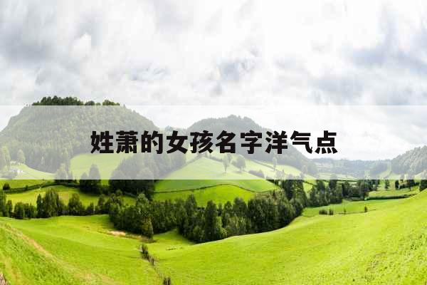 姓萧的女孩名字洋气点 姓萧的女孩名字洋气点