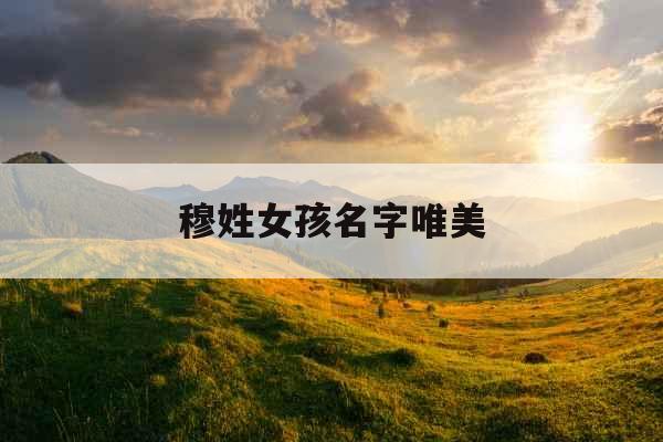 穆姓女孩名字唯美 穆姓女孩名字唯美