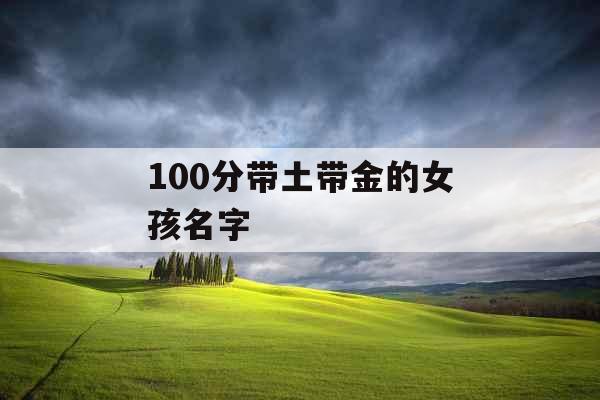 100分带土带金的女孩名字 100分带土带金的女孩名字