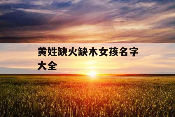 黄姓缺火缺木女孩名字大全 黄姓缺火缺木女孩名字大全