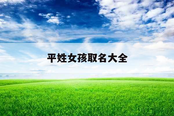 平姓女孩取名大全 平姓女孩取名大全