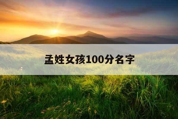 孟姓女孩100分名字 孟姓女孩100分名字