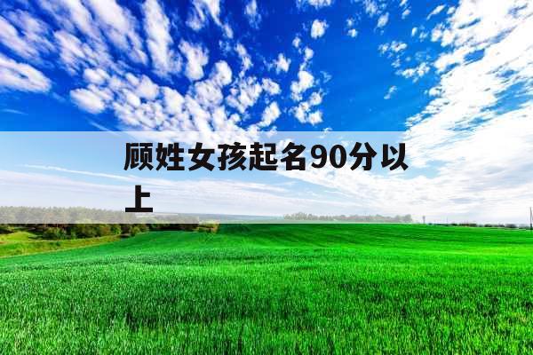 顾姓女孩起名90分以上