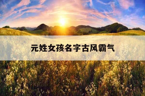 元姓女孩名字古风霸气